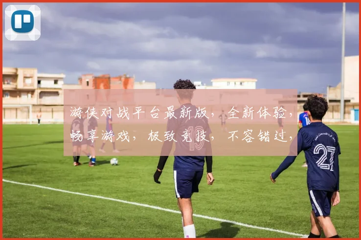 游侠对战平台最新版，全新体验，畅享游戏，极致竞技，不容错过，立即下载