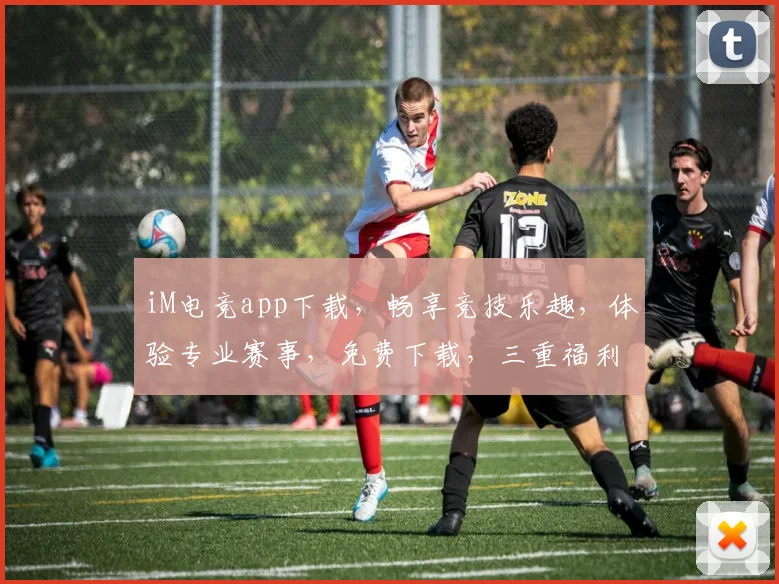 iM电竞app下载，畅享竞技乐趣，体验专业赛事，免费下载，三重福利等你来