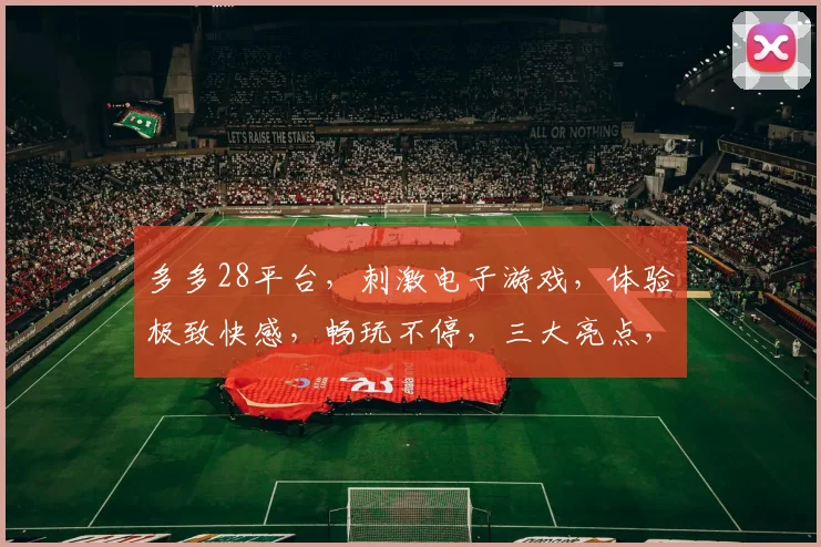 多多28平台，刺激电子游戏，体验极致快感，畅玩不停，三大亮点，必玩首选