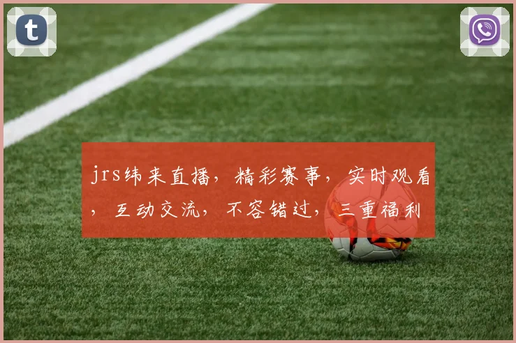 jrs纬来直播，精彩赛事，实时观看，互动交流，不容错过，三重福利