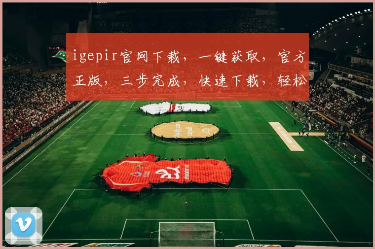 igepir官网下载，一键获取，官方正版，三步完成，快速下载，轻松体验