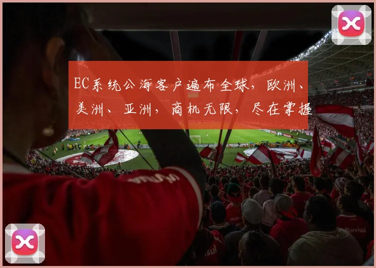 EC系统公海客户遍布全球，欧洲、美洲、亚洲，商机无限，尽在掌握，三地联动，共赢未来