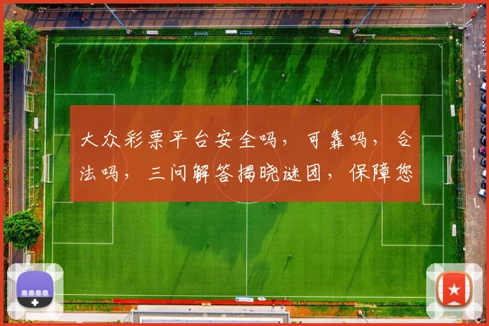 大众彩票平台安全吗，可靠吗，合法吗，三问解答揭晓谜团，保障您的投资安全