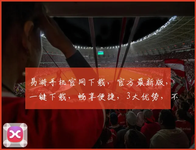 易游手机官网下载，官方最新版，一键下载，畅享便捷，3大优势，不容错过，快来体验